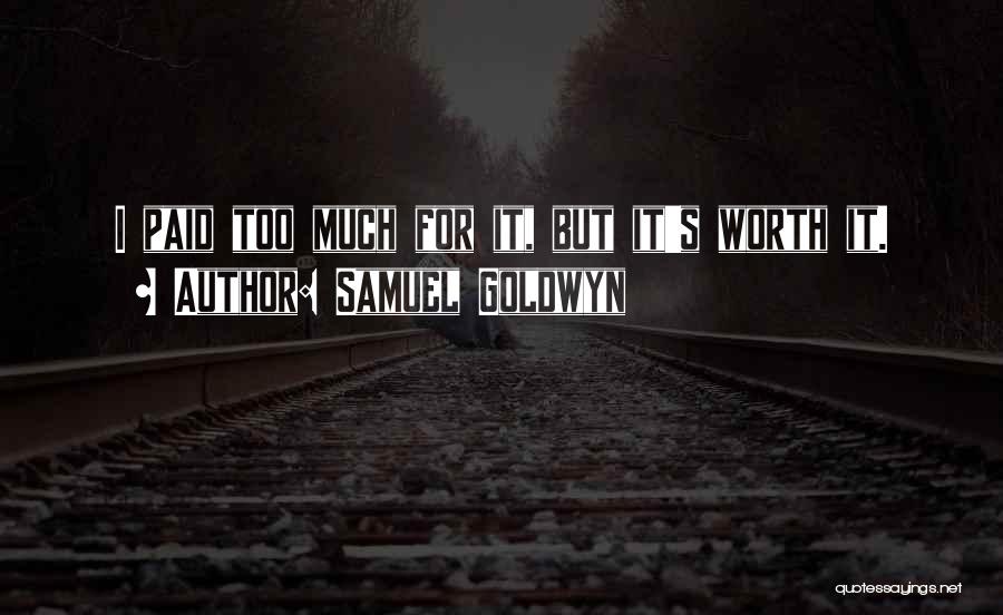 Samuel Goldwyn Quotes: I Paid Too Much For It, But It's Worth It.