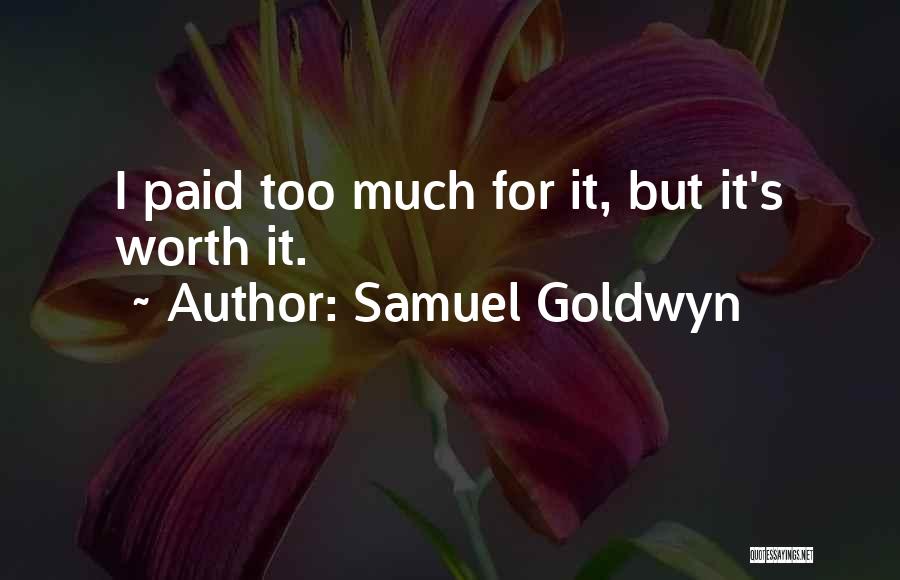 Samuel Goldwyn Quotes: I Paid Too Much For It, But It's Worth It.