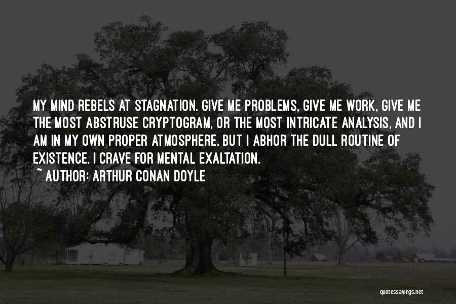 Arthur Conan Doyle Quotes: My Mind Rebels At Stagnation. Give Me Problems, Give Me Work, Give Me The Most Abstruse Cryptogram, Or The Most