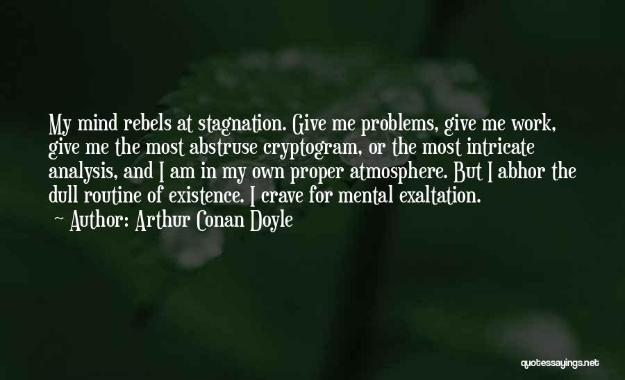 Arthur Conan Doyle Quotes: My Mind Rebels At Stagnation. Give Me Problems, Give Me Work, Give Me The Most Abstruse Cryptogram, Or The Most