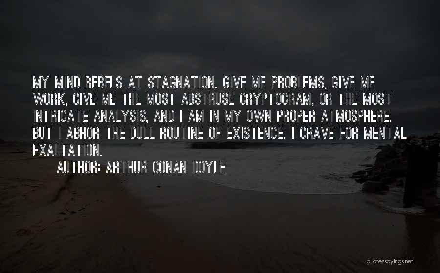 Arthur Conan Doyle Quotes: My Mind Rebels At Stagnation. Give Me Problems, Give Me Work, Give Me The Most Abstruse Cryptogram, Or The Most