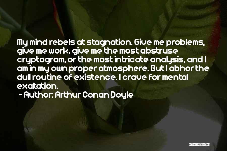 Arthur Conan Doyle Quotes: My Mind Rebels At Stagnation. Give Me Problems, Give Me Work, Give Me The Most Abstruse Cryptogram, Or The Most