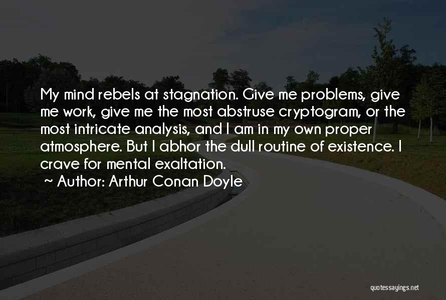 Arthur Conan Doyle Quotes: My Mind Rebels At Stagnation. Give Me Problems, Give Me Work, Give Me The Most Abstruse Cryptogram, Or The Most