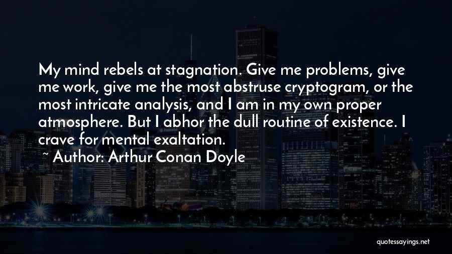 Arthur Conan Doyle Quotes: My Mind Rebels At Stagnation. Give Me Problems, Give Me Work, Give Me The Most Abstruse Cryptogram, Or The Most