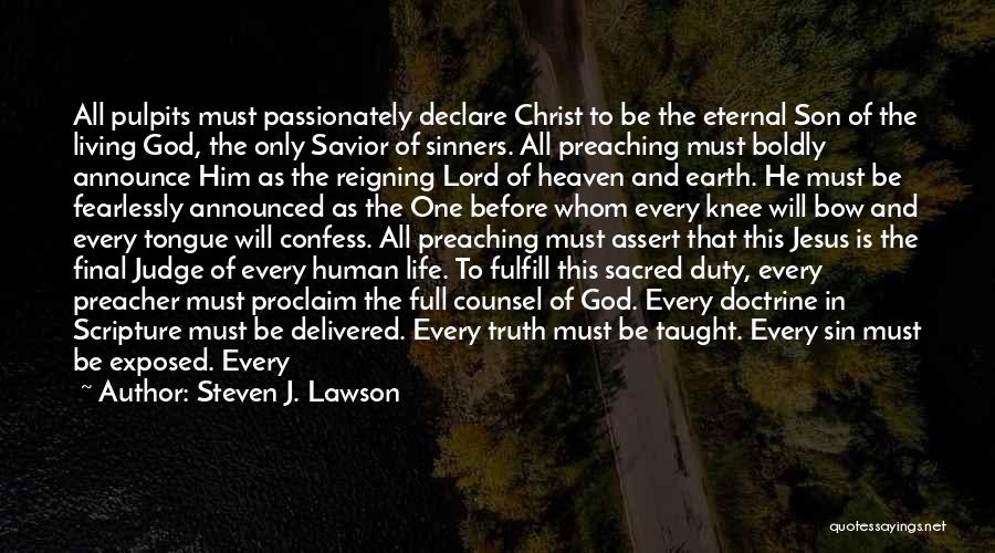 Steven J. Lawson Quotes: All Pulpits Must Passionately Declare Christ To Be The Eternal Son Of The Living God, The Only Savior Of Sinners.