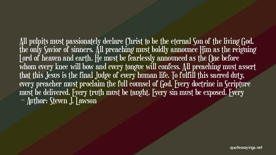 Steven J. Lawson Quotes: All Pulpits Must Passionately Declare Christ To Be The Eternal Son Of The Living God, The Only Savior Of Sinners.