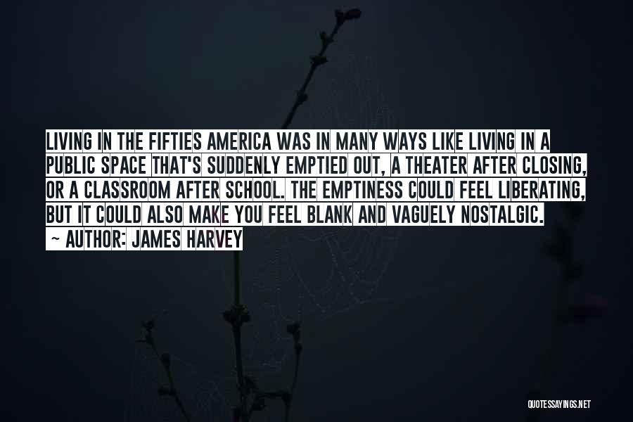 James Harvey Quotes: Living In The Fifties America Was In Many Ways Like Living In A Public Space That's Suddenly Emptied Out, A
