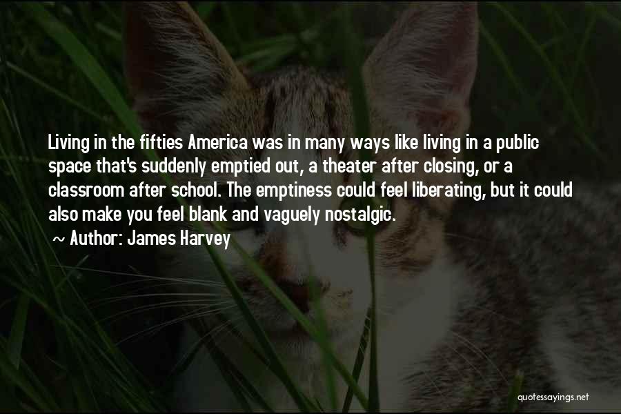 James Harvey Quotes: Living In The Fifties America Was In Many Ways Like Living In A Public Space That's Suddenly Emptied Out, A