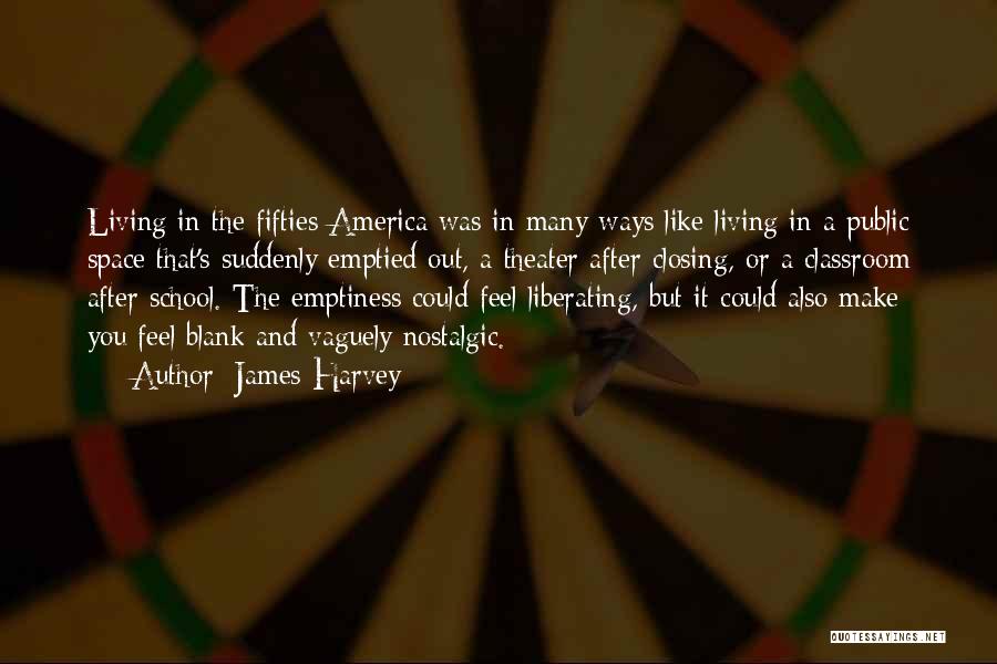 James Harvey Quotes: Living In The Fifties America Was In Many Ways Like Living In A Public Space That's Suddenly Emptied Out, A