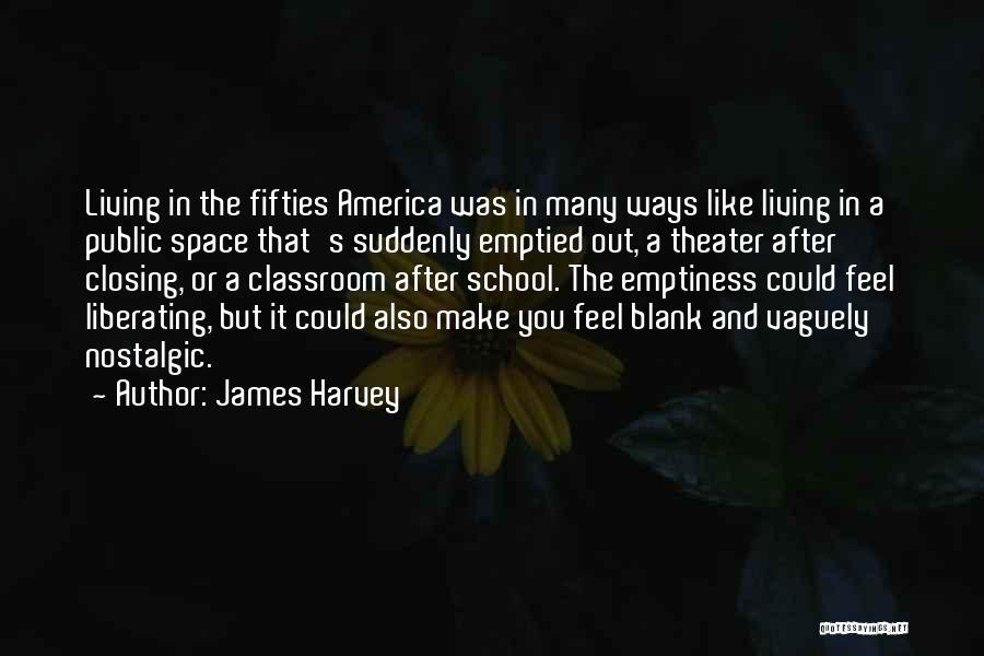 James Harvey Quotes: Living In The Fifties America Was In Many Ways Like Living In A Public Space That's Suddenly Emptied Out, A