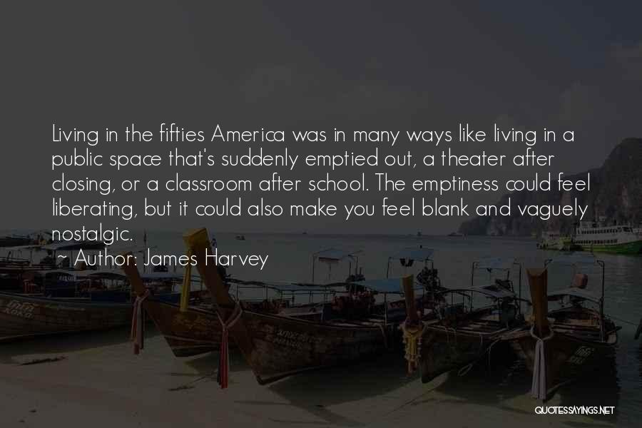 James Harvey Quotes: Living In The Fifties America Was In Many Ways Like Living In A Public Space That's Suddenly Emptied Out, A