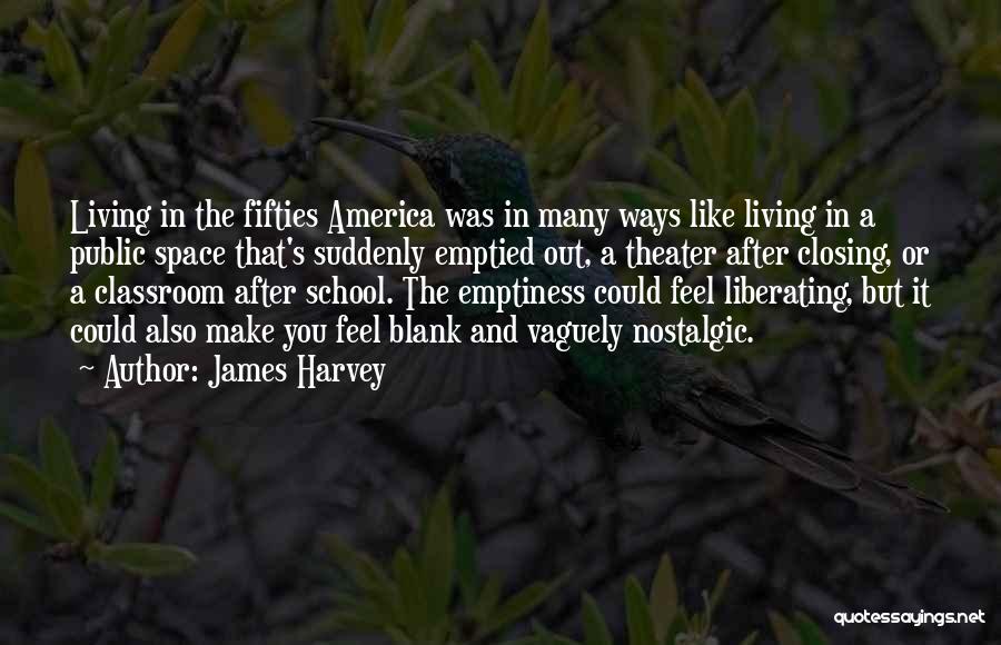 James Harvey Quotes: Living In The Fifties America Was In Many Ways Like Living In A Public Space That's Suddenly Emptied Out, A
