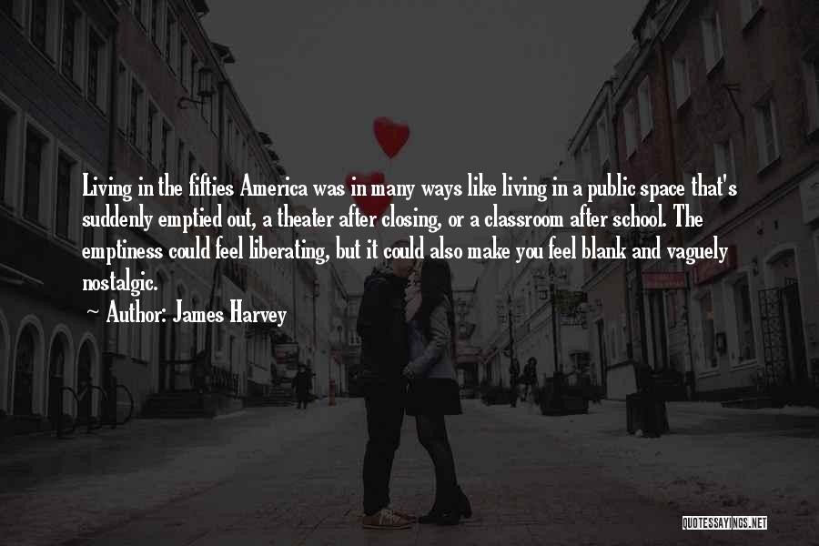 James Harvey Quotes: Living In The Fifties America Was In Many Ways Like Living In A Public Space That's Suddenly Emptied Out, A