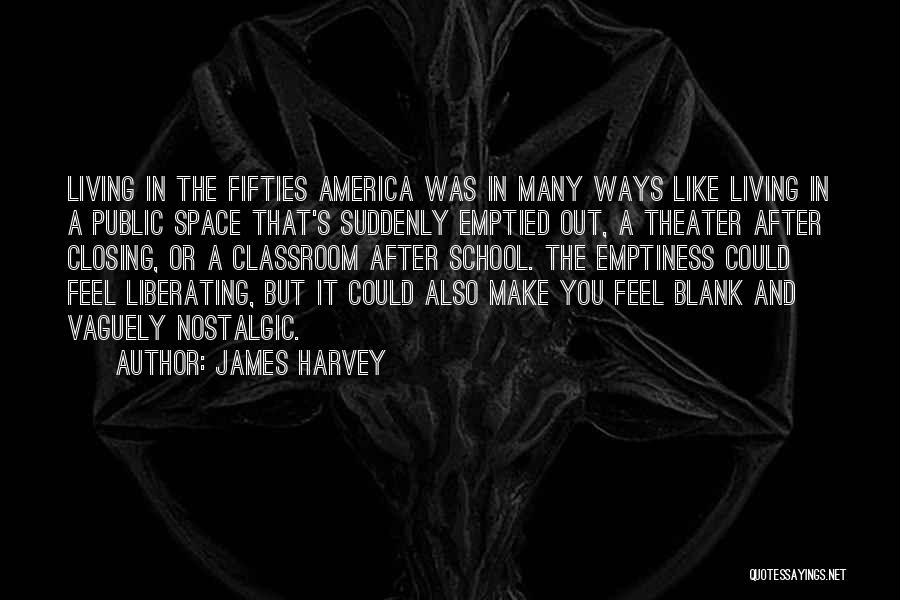 James Harvey Quotes: Living In The Fifties America Was In Many Ways Like Living In A Public Space That's Suddenly Emptied Out, A