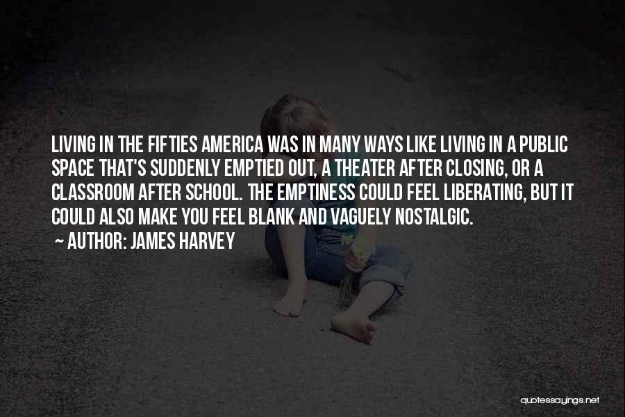 James Harvey Quotes: Living In The Fifties America Was In Many Ways Like Living In A Public Space That's Suddenly Emptied Out, A