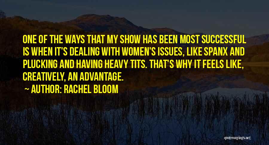 Rachel Bloom Quotes: One Of The Ways That My Show Has Been Most Successful Is When It's Dealing With Women's Issues, Like Spanx