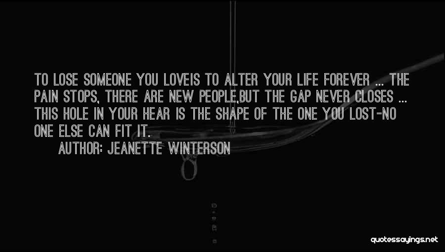 Jeanette Winterson Quotes: To Lose Someone You Loveis To Alter Your Life Forever ... The Pain Stops, There Are New People,but The Gap