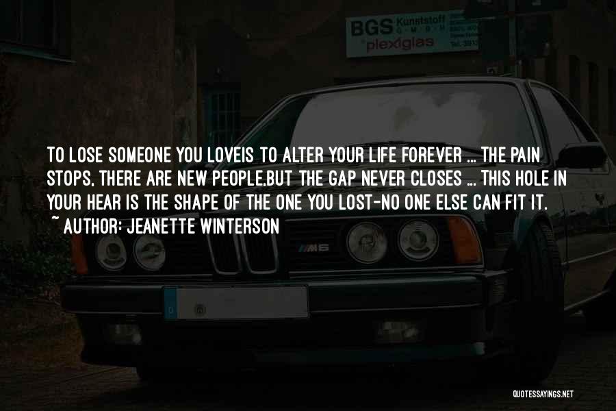 Jeanette Winterson Quotes: To Lose Someone You Loveis To Alter Your Life Forever ... The Pain Stops, There Are New People,but The Gap