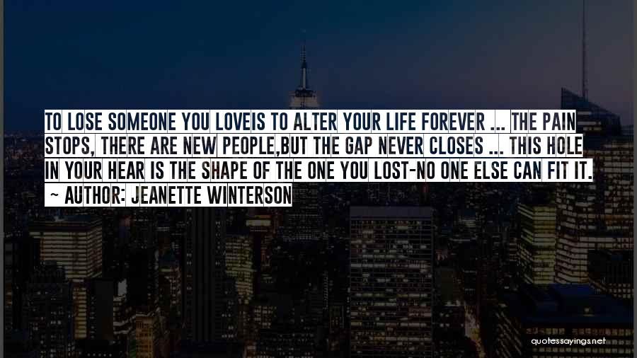 Jeanette Winterson Quotes: To Lose Someone You Loveis To Alter Your Life Forever ... The Pain Stops, There Are New People,but The Gap