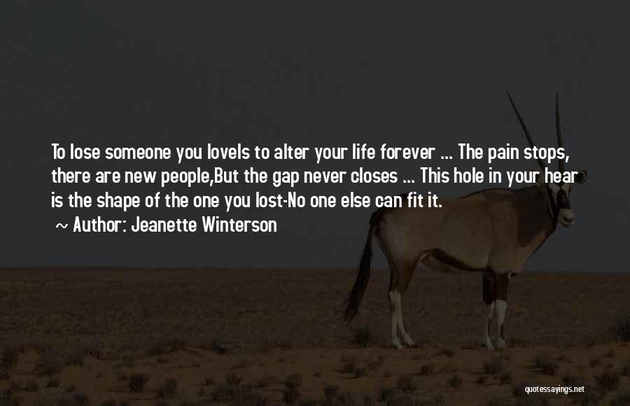Jeanette Winterson Quotes: To Lose Someone You Loveis To Alter Your Life Forever ... The Pain Stops, There Are New People,but The Gap