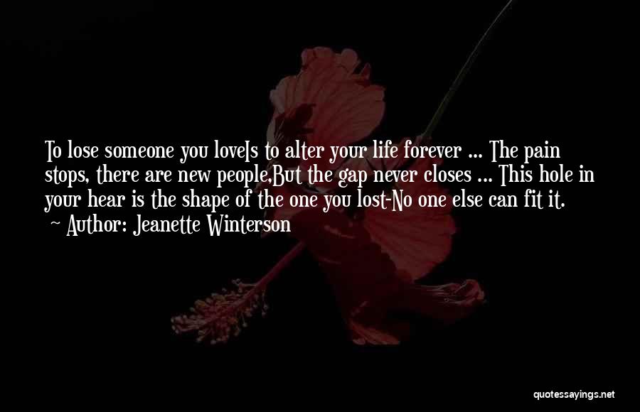 Jeanette Winterson Quotes: To Lose Someone You Loveis To Alter Your Life Forever ... The Pain Stops, There Are New People,but The Gap