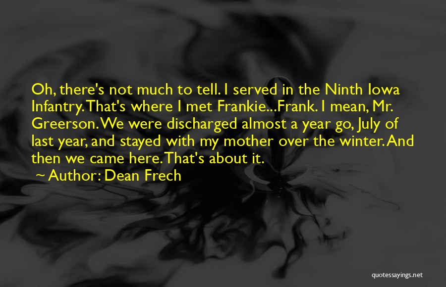 Dean Frech Quotes: Oh, There's Not Much To Tell. I Served In The Ninth Iowa Infantry. That's Where I Met Frankie...frank. I Mean,