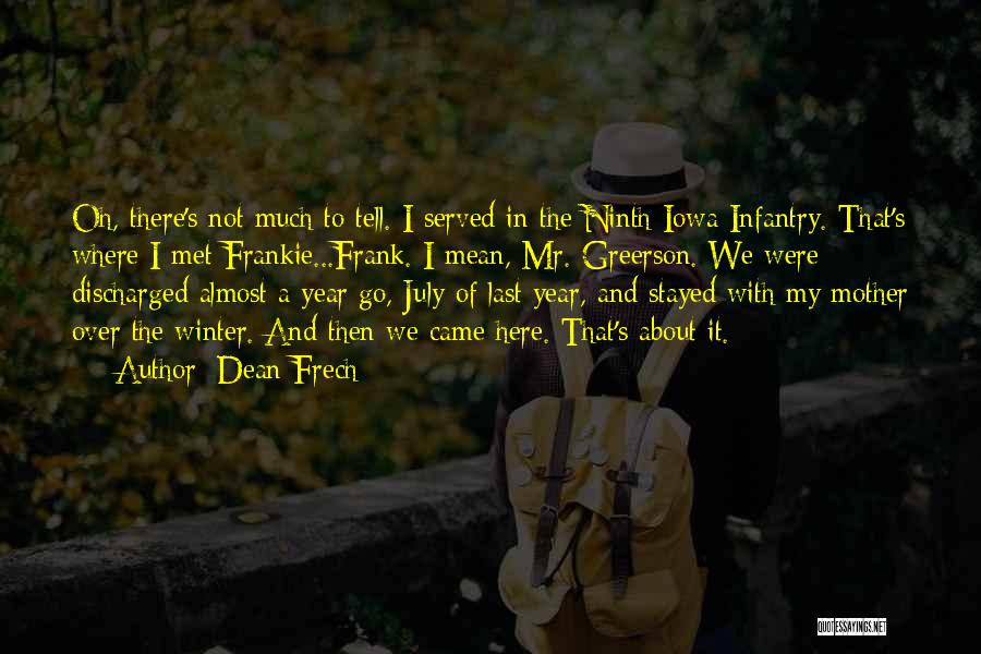 Dean Frech Quotes: Oh, There's Not Much To Tell. I Served In The Ninth Iowa Infantry. That's Where I Met Frankie...frank. I Mean,