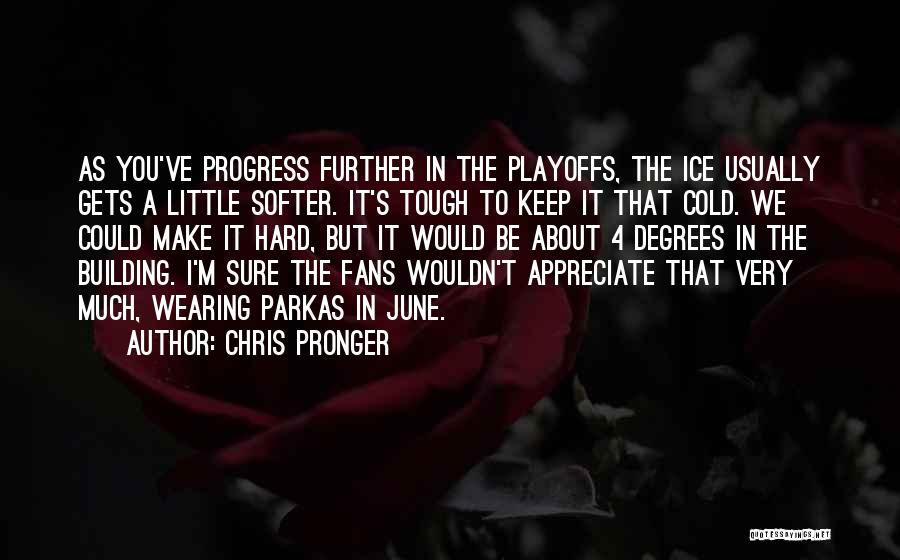 Chris Pronger Quotes: As You've Progress Further In The Playoffs, The Ice Usually Gets A Little Softer. It's Tough To Keep It That