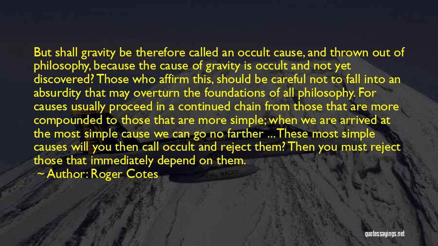 Roger Cotes Quotes: But Shall Gravity Be Therefore Called An Occult Cause, And Thrown Out Of Philosophy, Because The Cause Of Gravity Is