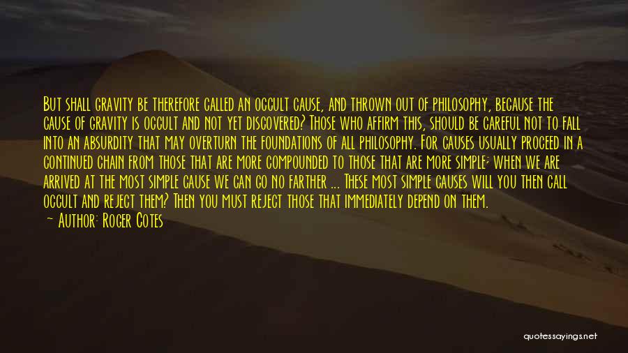 Roger Cotes Quotes: But Shall Gravity Be Therefore Called An Occult Cause, And Thrown Out Of Philosophy, Because The Cause Of Gravity Is