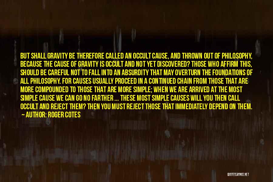 Roger Cotes Quotes: But Shall Gravity Be Therefore Called An Occult Cause, And Thrown Out Of Philosophy, Because The Cause Of Gravity Is