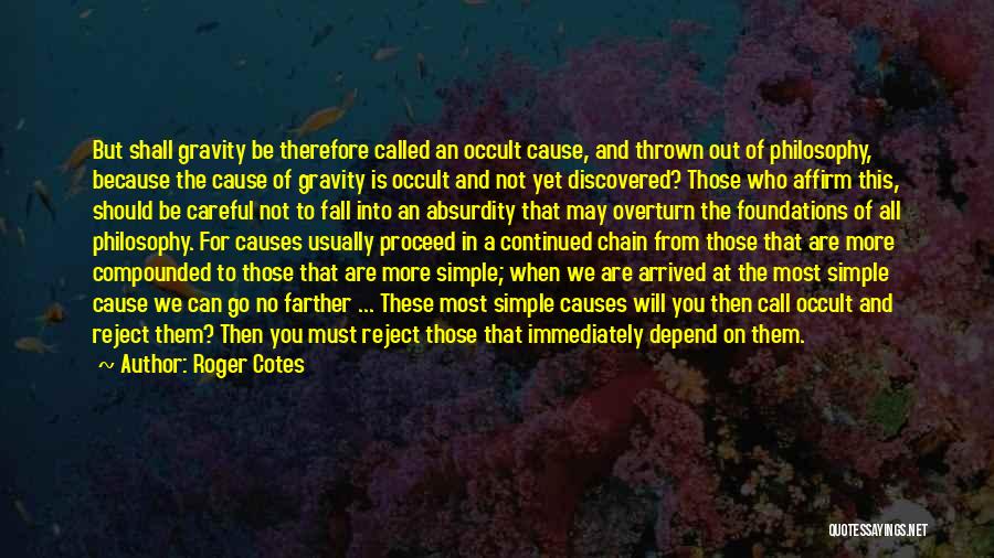 Roger Cotes Quotes: But Shall Gravity Be Therefore Called An Occult Cause, And Thrown Out Of Philosophy, Because The Cause Of Gravity Is