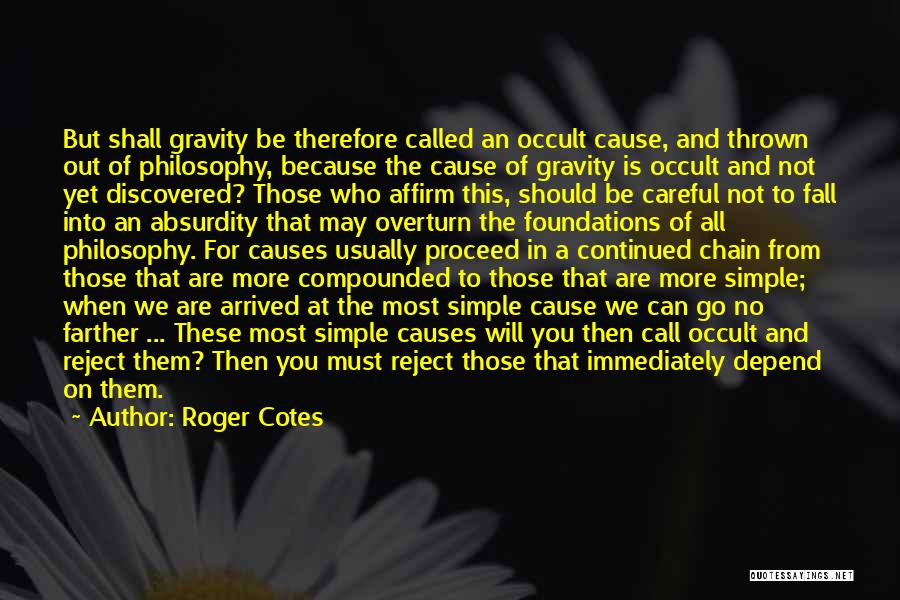 Roger Cotes Quotes: But Shall Gravity Be Therefore Called An Occult Cause, And Thrown Out Of Philosophy, Because The Cause Of Gravity Is