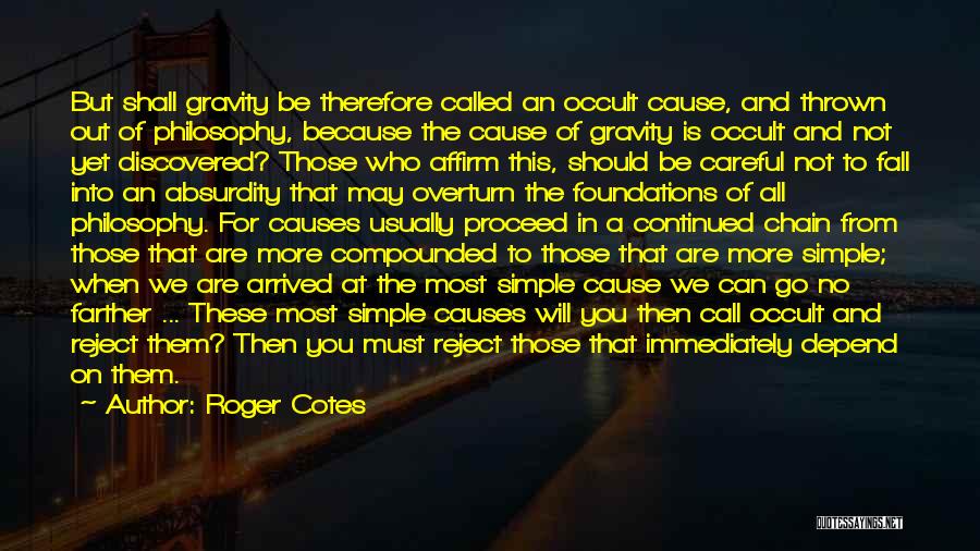 Roger Cotes Quotes: But Shall Gravity Be Therefore Called An Occult Cause, And Thrown Out Of Philosophy, Because The Cause Of Gravity Is