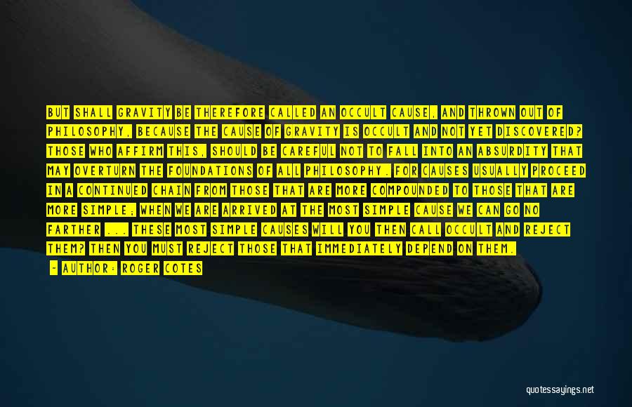Roger Cotes Quotes: But Shall Gravity Be Therefore Called An Occult Cause, And Thrown Out Of Philosophy, Because The Cause Of Gravity Is