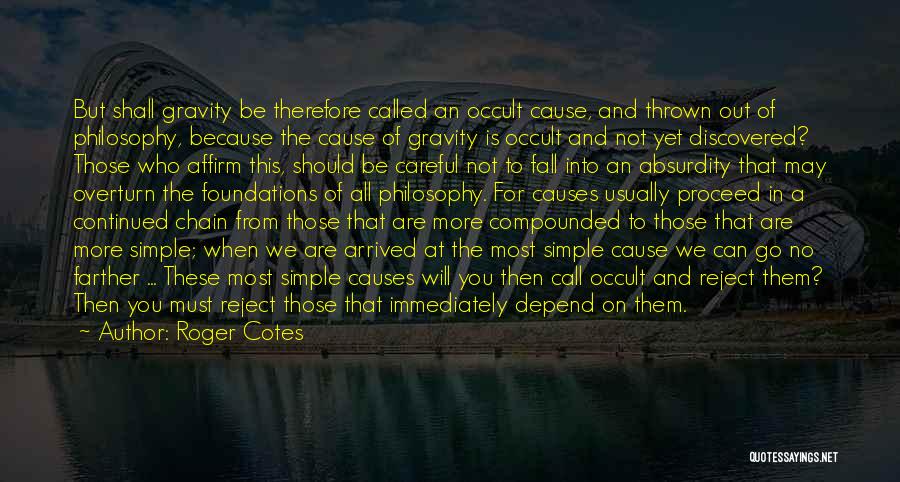 Roger Cotes Quotes: But Shall Gravity Be Therefore Called An Occult Cause, And Thrown Out Of Philosophy, Because The Cause Of Gravity Is