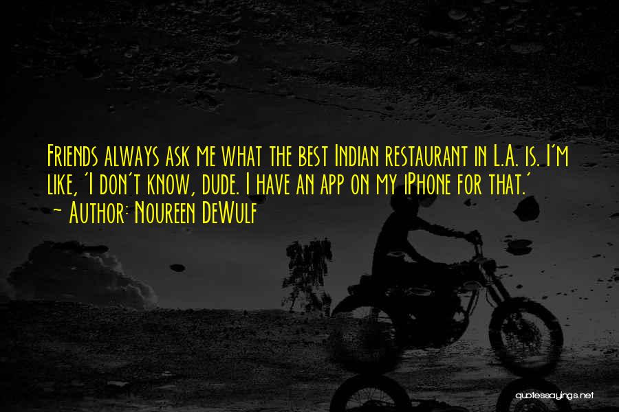 Noureen DeWulf Quotes: Friends Always Ask Me What The Best Indian Restaurant In L.a. Is. I'm Like, 'i Don't Know, Dude. I Have