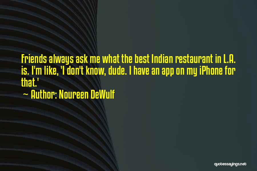 Noureen DeWulf Quotes: Friends Always Ask Me What The Best Indian Restaurant In L.a. Is. I'm Like, 'i Don't Know, Dude. I Have