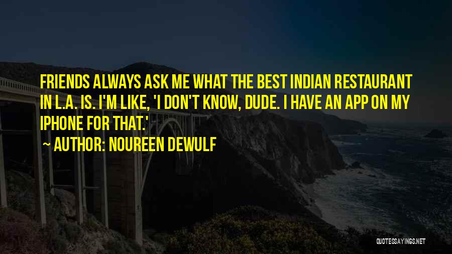 Noureen DeWulf Quotes: Friends Always Ask Me What The Best Indian Restaurant In L.a. Is. I'm Like, 'i Don't Know, Dude. I Have