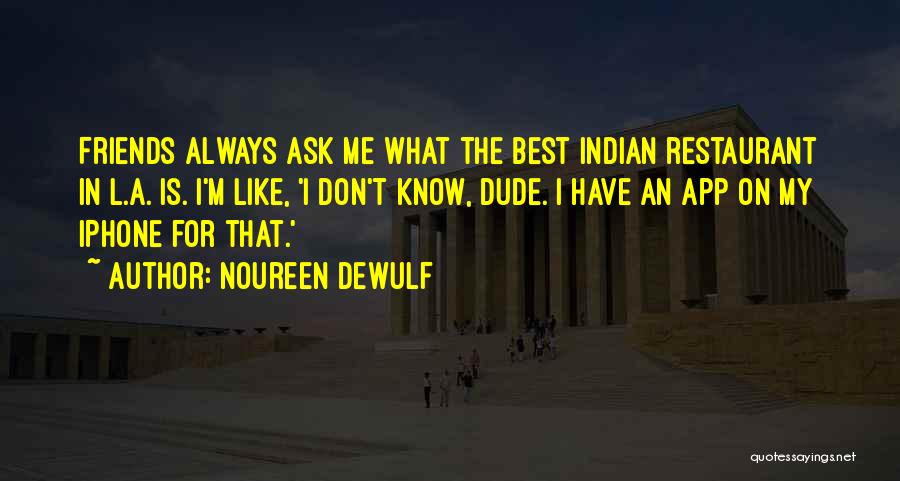 Noureen DeWulf Quotes: Friends Always Ask Me What The Best Indian Restaurant In L.a. Is. I'm Like, 'i Don't Know, Dude. I Have