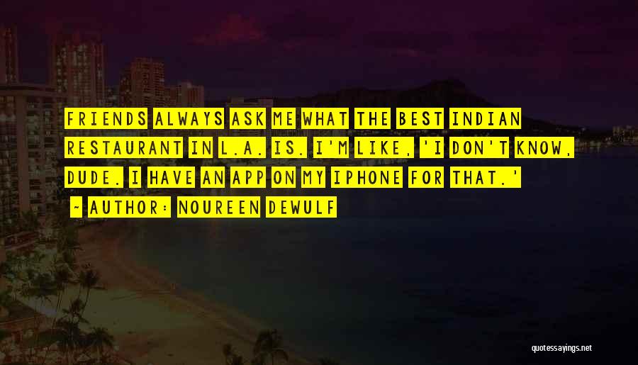 Noureen DeWulf Quotes: Friends Always Ask Me What The Best Indian Restaurant In L.a. Is. I'm Like, 'i Don't Know, Dude. I Have
