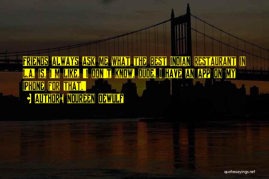 Noureen DeWulf Quotes: Friends Always Ask Me What The Best Indian Restaurant In L.a. Is. I'm Like, 'i Don't Know, Dude. I Have
