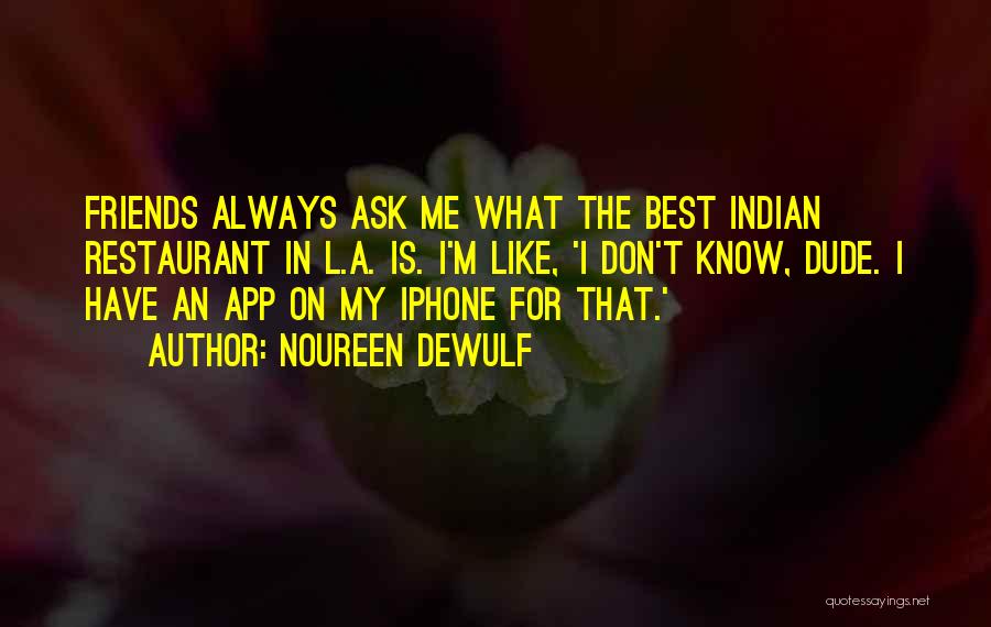 Noureen DeWulf Quotes: Friends Always Ask Me What The Best Indian Restaurant In L.a. Is. I'm Like, 'i Don't Know, Dude. I Have