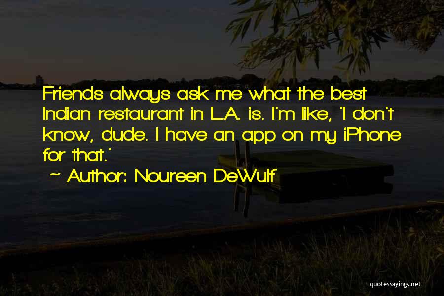 Noureen DeWulf Quotes: Friends Always Ask Me What The Best Indian Restaurant In L.a. Is. I'm Like, 'i Don't Know, Dude. I Have