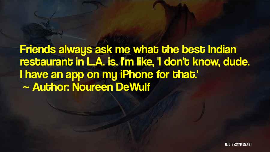 Noureen DeWulf Quotes: Friends Always Ask Me What The Best Indian Restaurant In L.a. Is. I'm Like, 'i Don't Know, Dude. I Have