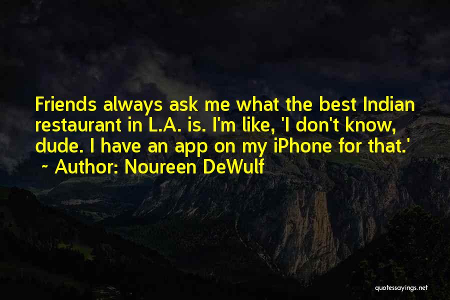 Noureen DeWulf Quotes: Friends Always Ask Me What The Best Indian Restaurant In L.a. Is. I'm Like, 'i Don't Know, Dude. I Have