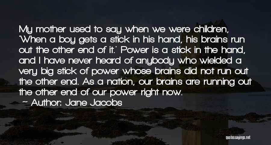 Jane Jacobs Quotes: My Mother Used To Say When We Were Children, 'when A Boy Gets A Stick In His Hand, His Brains