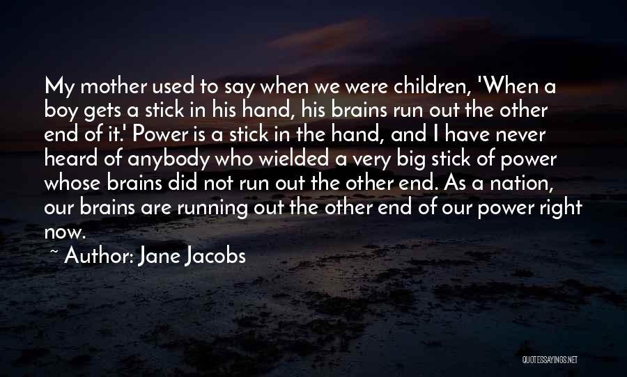 Jane Jacobs Quotes: My Mother Used To Say When We Were Children, 'when A Boy Gets A Stick In His Hand, His Brains