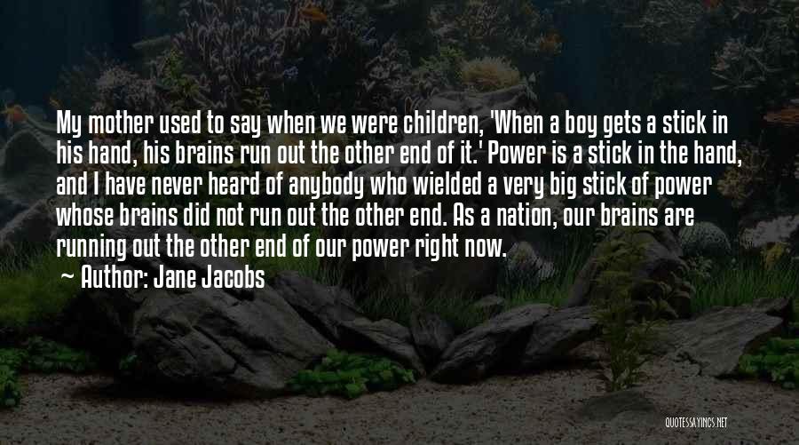 Jane Jacobs Quotes: My Mother Used To Say When We Were Children, 'when A Boy Gets A Stick In His Hand, His Brains