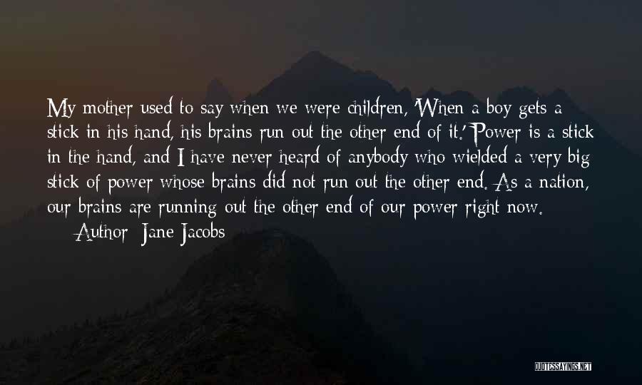 Jane Jacobs Quotes: My Mother Used To Say When We Were Children, 'when A Boy Gets A Stick In His Hand, His Brains